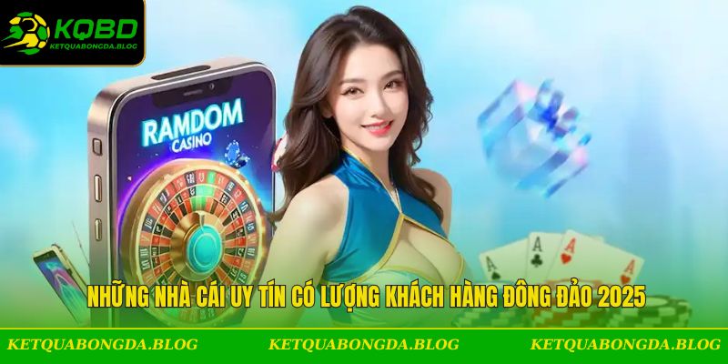Những nhà cái uy tín có lượng khách hàng đông đảo 2025