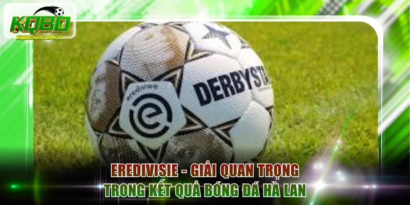 Eredivisie - Đấu trường quan trọng trong kết quả bóng đá Hà Lan