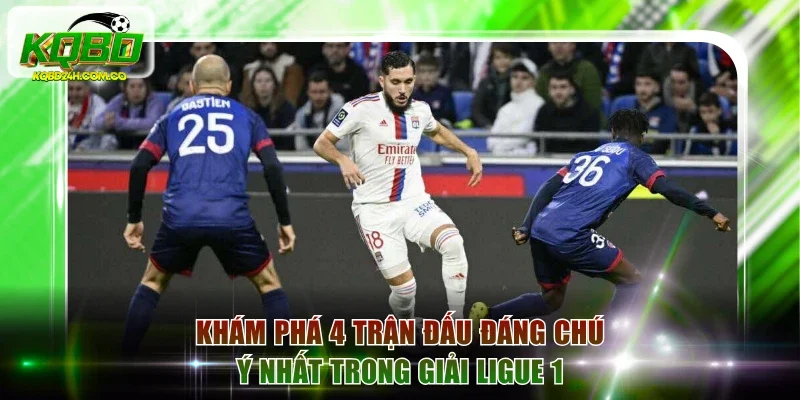 Khám phá 4 trận đấu đáng chú ý nhất trong giải Ligue 1