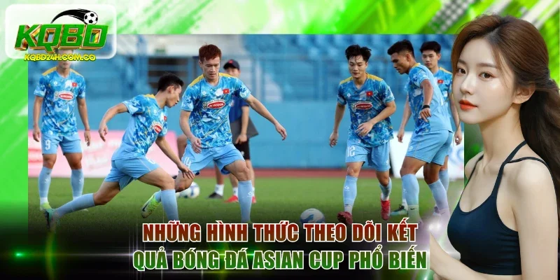 Những hình thức theo dõi kết quả bóng đá Asian Cup phổ biến